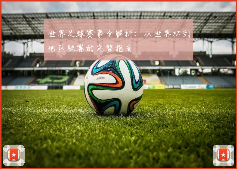 世界足球赛事全解析：从世界杯到地区联赛的完整指南
