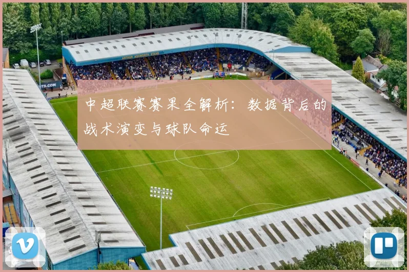 中超联赛赛果全解析：数据背后的战术演变与球队命运