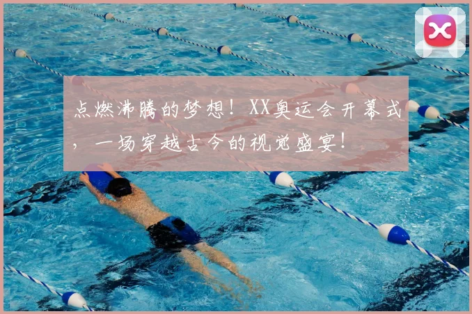 点燃沸腾的梦想！XX奥运会开幕式，一场穿越古今的视觉盛宴！