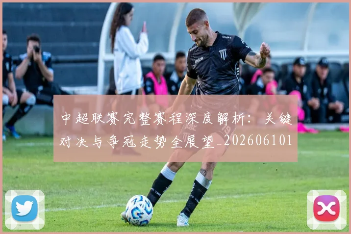 中超联赛完整赛程深度解析：关键对决与争冠走势全展望_20260610190522