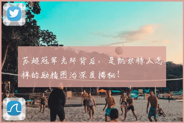 苏超冠军光环背后，是凯尔特人怎样的励精图治深度揭秘！