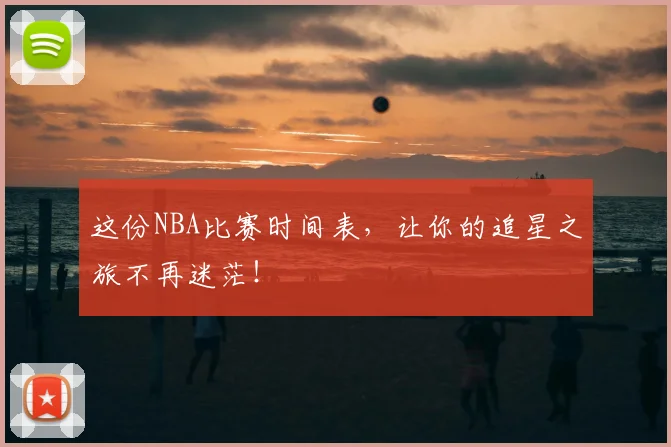 这份NBA比赛时间表，让你的追星之旅不再迷茫！