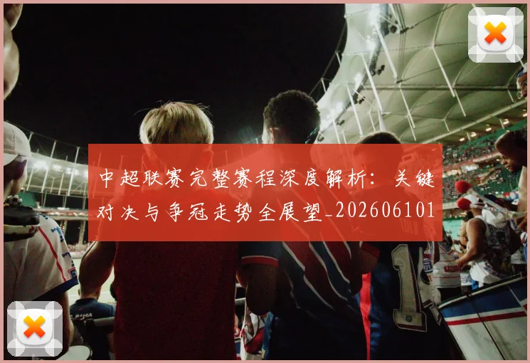 中超联赛完整赛程深度解析：关键对决与争冠走势全展望_20260610190522