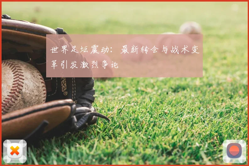 世界足坛震动：最新转会与战术变革引发激烈争论