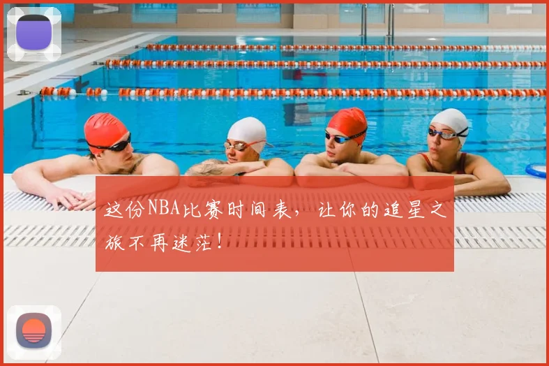 这份NBA比赛时间表，让你的追星之旅不再迷茫！