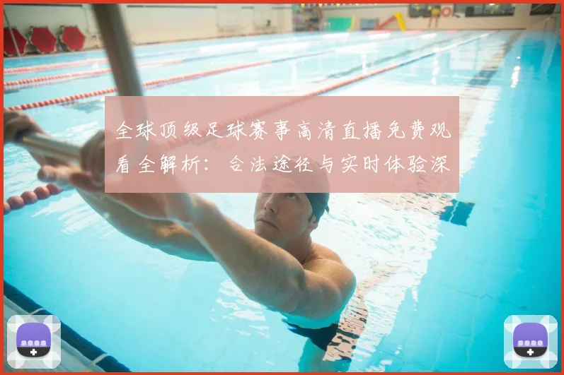 全球顶级足球赛事高清直播免费观看全解析：合法途径与实时体验深度指南