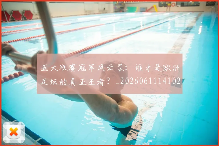 五大联赛冠军风云录：谁才是欧洲足坛的真正王者？_20260611141023