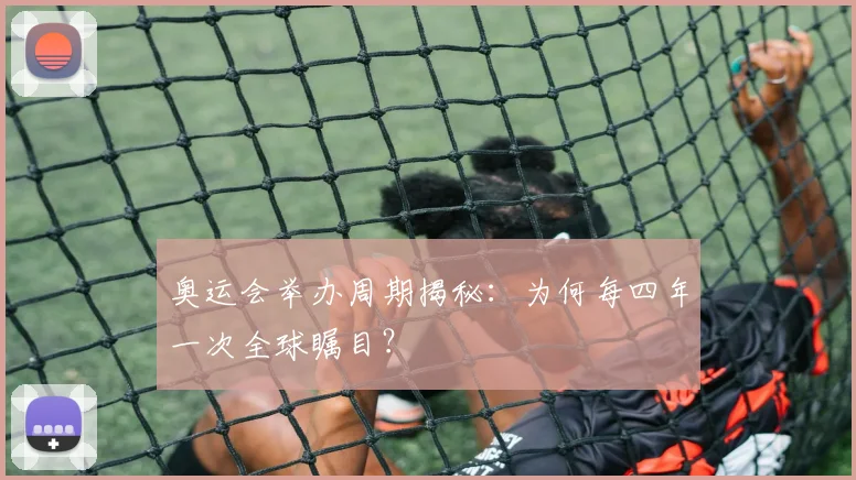 奥运会举办周期揭秘：为何每四年一次全球瞩目？