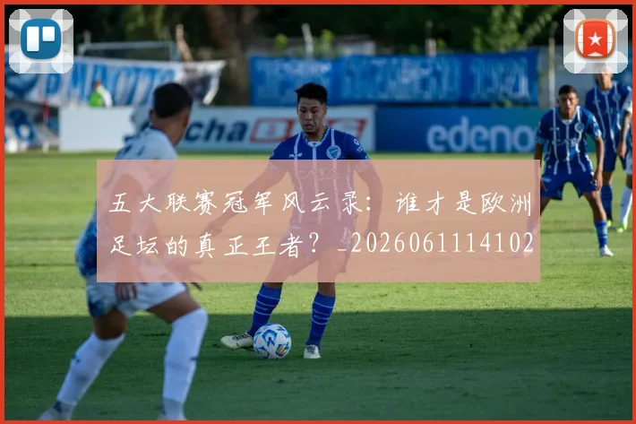 五大联赛冠军风云录：谁才是欧洲足坛的真正王者？_20260611141023