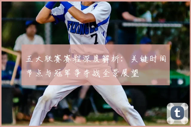 五大联赛赛程深度解析：关键时间节点与冠军争夺战全景展望