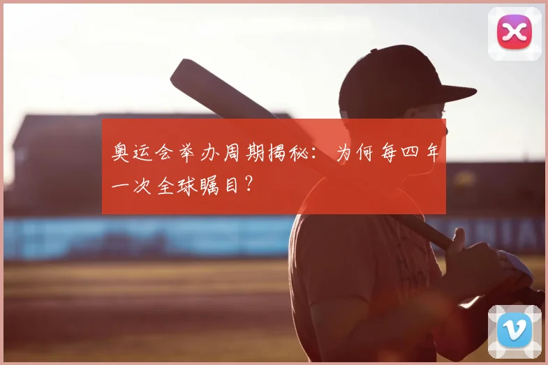 奥运会举办周期揭秘：为何每四年一次全球瞩目？