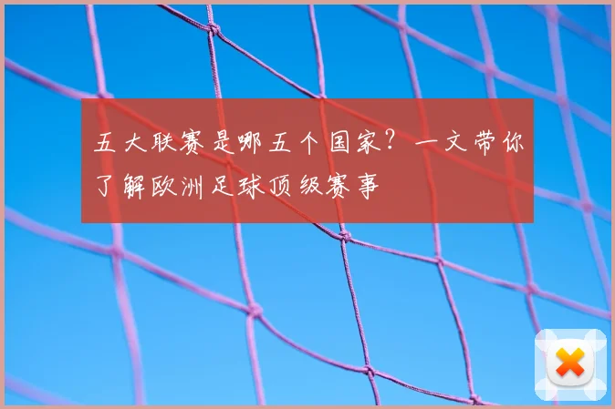五大联赛是哪五个国家？一文带你了解欧洲足球顶级赛事
