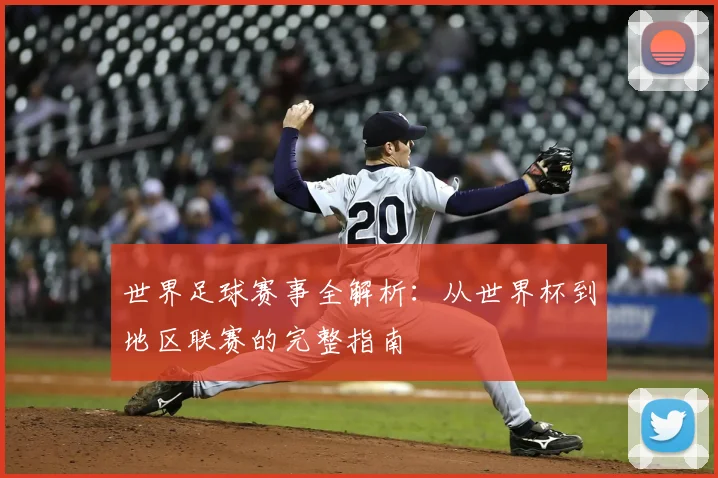 世界足球赛事全解析：从世界杯到地区联赛的完整指南