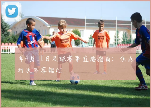 年4月11日足球赛事直播指南：焦点对决不容错过